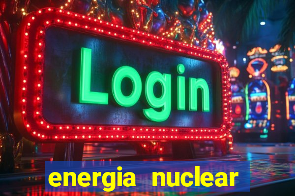 energia nuclear vantagens e desvantagens